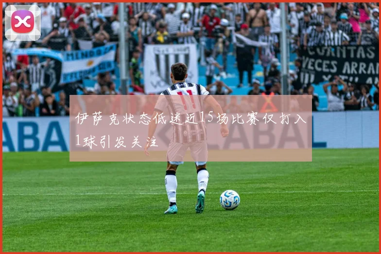 伊萨克状态低迷近15场比赛仅打入1球引发关注