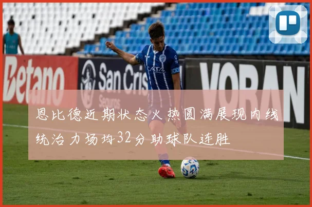 恩比德近期状态火热圆满展现内线统治力场均32分助球队连胜