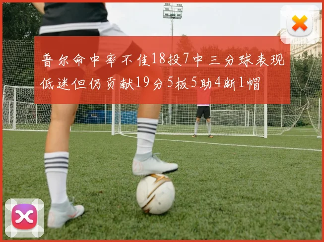 普尔命中率不佳18投7中三分球表现低迷但仍贡献19分5板5助4断1帽