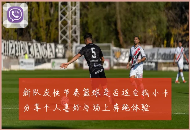 新队友快节奏篮球是否适合我小卡分享个人喜好与场上奔跑体验