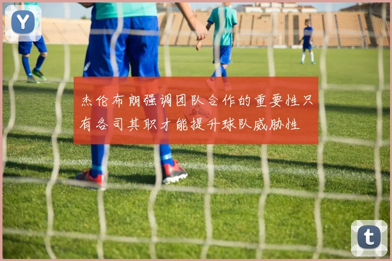 杰伦布朗强调团队合作的重要性只有各司其职才能提升球队威胁性