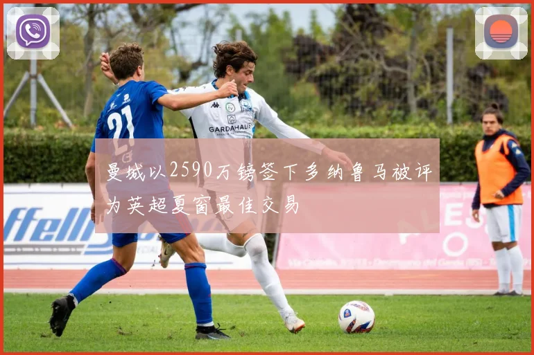 曼城以2590万镑签下多纳鲁马被评为英超夏窗最佳交易