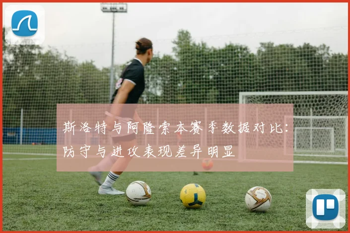斯洛特与阿隆索本赛季数据对比：防守与进攻表现差异明显