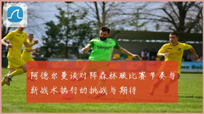 阿德尔曼谈对阵森林狼比赛节奏与新战术执行的挑战与期待