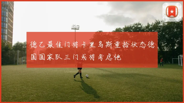 德乙最佳门将卡里乌斯重拾状态德国国家队三门或将考虑他