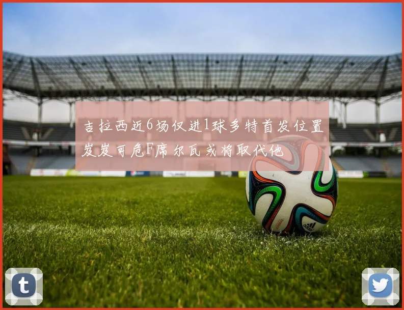 吉拉西近6场仅进1球多特首发位置岌岌可危F席尔瓦或将取代他