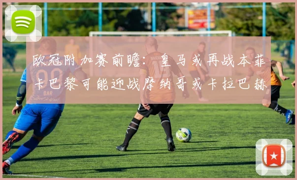 欧冠附加赛前瞻：皇马或再战本菲卡巴黎可能迎战摩纳哥或卡拉巴赫