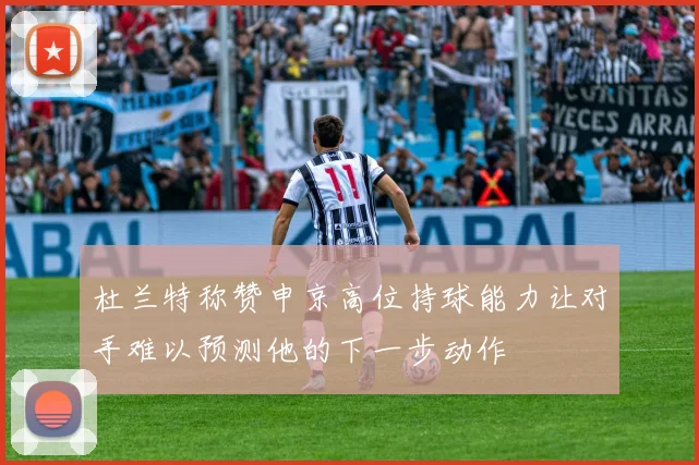 杜兰特称赞申京高位持球能力让对手难以预测他的下一步动作
